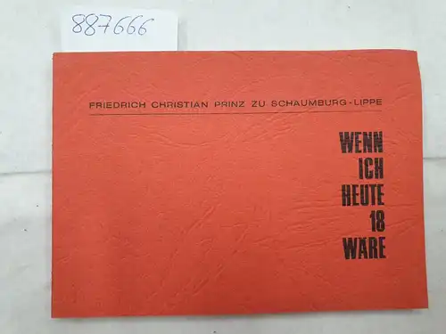 Prinz zu Schaumburg-Lippe, Friedrich Christian: Wenn ich heute 18 wäre -  Eine Rede gehalten am 1. Juni 1967 in der Universität zu Marburg. 