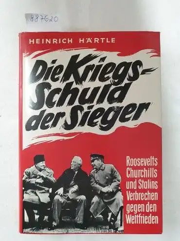 Härtle, Heinrich: Die Kriegsschuld der Sieger : Roosevelts, Churchills und Stalins Verbrechen gegen den Weltfrieden. 