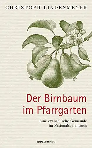 Lindenmeyer, Christoph: Der Birnbaum im Pfarrgarten - Eine evangelische Gemeinde im Nationalsozialismus. 