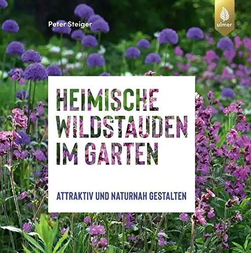 Steiger, Peter: Heimische Wildstauden im Garten - Attraktiv und naturnah gestalten. 