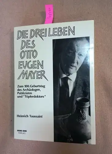 Toussaint, Heinrich: Die drei Leben des Otto Eugen Mayer : zum 100. Geburtstag d. Archäologen, Publizisten u. "Töpferdoktors". 