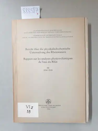 Internationale Kommission zum Schutze des Rheins gegen Verunreinigung (Hrsg.): Bericht über die physikalisch-chemische Untersuchung des Rheinwassers III 1956-1958/ Rapport sur les analyses physico-chimiques de leau du Rhin III 1956-1958. 