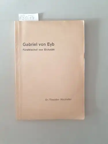 Neuhofer, Theodor: Gabriel von Eyb, Fürstbischof von Eichstätt 1455 - 1535, ein Lebensbild aus der Wende vom Mittelalter zur Neuzeit. 