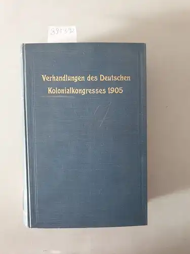 Deutscher Kolonialkongress und Redaktionsausschuss: Verhandlungen des Deutschen Kolonialkongresses 1905 zu Berlin  am 5., 6. und 7. Oktober1905. 