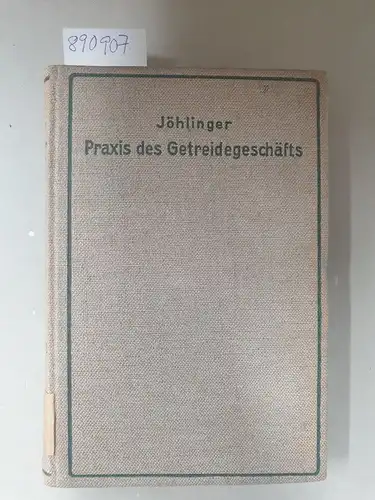 Jöhlinger, Otto und Erich Ewer: Die Praxis des Getreidegeschäfts an der Berliner Börse : Ein Hand- und Lehrbuch für den Getreidehandel. 