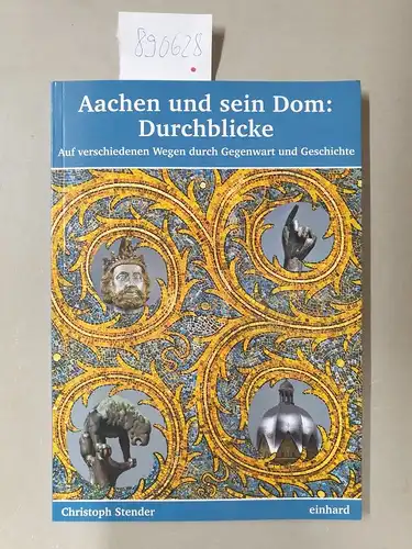 Stender, Christoph: Aachen und sein Dom: Durchblicke : Auf verschiedenen Wegen durch Gegenwart und Geschichte. 