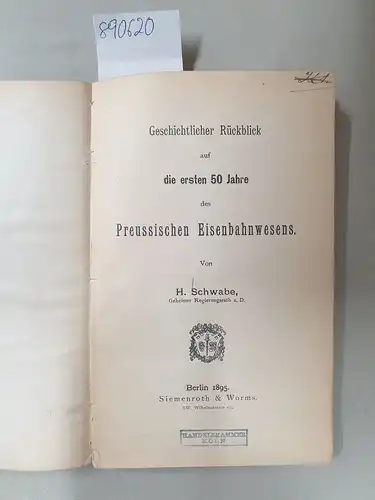 Schwabe, Hermann: Geschichtlicher Rückblick auf die ersten 50 Jahre des Preussischen Eisenbahnwesens. 