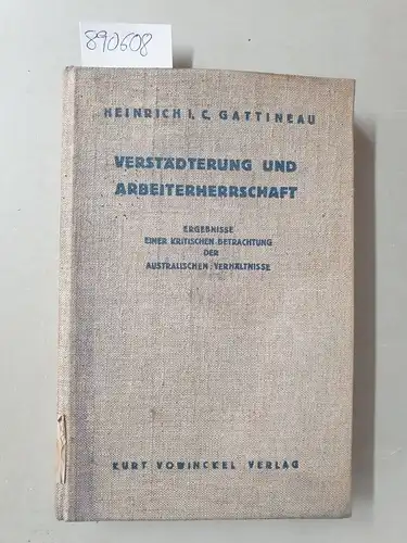 Gattineau, Heinrich J. C: Verstädterung und Arbeiterherrschaft; Ergebnisse einer kritischen Betrachtung der australischen Verhältnisse
 mit Vorworten von Abraham Frowein und Karl Haushofer. 