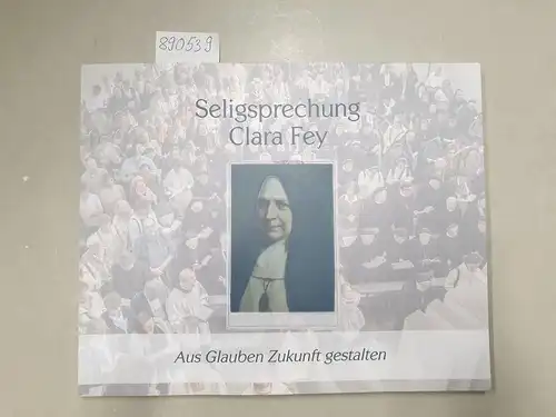 Dieser, Helmut und Heinrich Mussinghoff: Seligsprechnung Clara Fey: Aus Glauben Zukunft gestalten. 