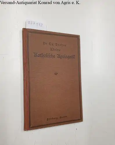 Dreher, Theodor: Kleine Katholische Apologetik, für reifere Schüler höherer Lehranstalten. 