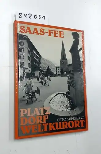 Supersaxo, Otto: Saas-Fee. Platz Dorf Weltkurort. 