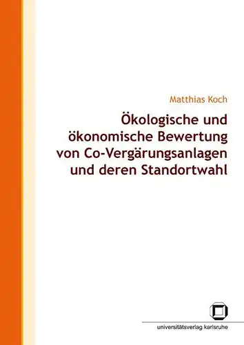 Koch, Matthias: Ökologische und ökonomische Bewertung von Co-Vergärungsanlagen und deren Standortwahl. 