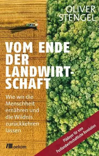 Stengel, Oliver: Vom Ende der Landwirtschaft: Wie wir die Menschheit ernähren und die Wildnis zurückkehren lassen. Plädoyer für eine Postlandwirtschaftliche Revolution. 