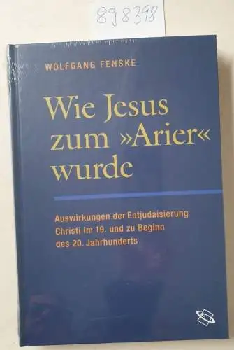 Fenske, Wolfgang: Wie Jesus zum "Arier" wurde : Auswirkungen der Entjudaisierung im 19. und zu Beginn des 20. Jahrhunderts. 