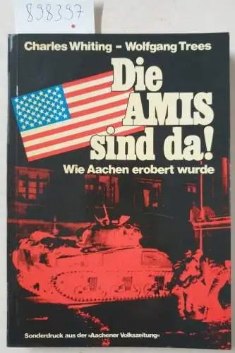 Trees, Wolfgang und Charles Whiting: Die Amis sind da! (Wie Aachen 1944 erobert wurde). 