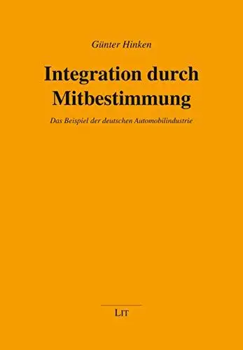 Günter, Hinken: Integration durch Mitbestimmung: Das Beispiel der deutschen Automobilindustrie. 