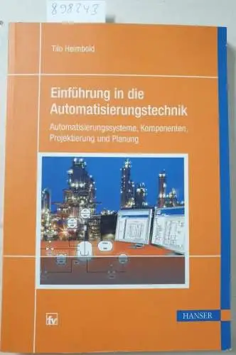 Heimbold, Tilo: Einführung in die Automatisierungstechnik : Automatisierungssysteme, Komponenten, Projektierung und Planung ; mit 43 Tabellen. 