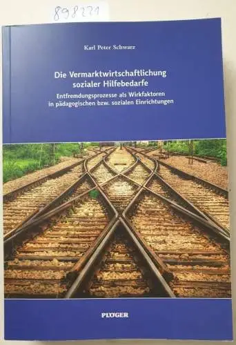 Schwarz, Karl Peter: Die Vermarktwirtschaftlichung sozialer Hilfebedarfe : Entfremdungsprozesse als Wirkfaktoren in pädagogischen bzw. sozialen Einrichtungen. 