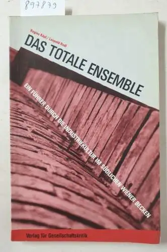 Köpl, Regina und Leopold Redl: Das totale Ensemble : ein Führer durch die Industriekultur im südlichen Wiener Becken. 
