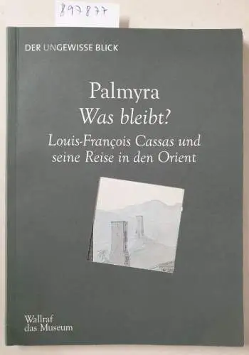 Ketelsen, Thomas (Herausgeber): Palmyra - was bleibt? : Louis-François Cassas und seine Reise in den Orient. 