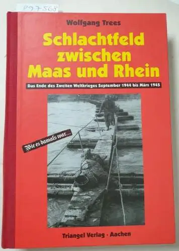 Trees, Wolfgang: Schlachtfeld zwischen Maas und Rhein : Das Ende des Zweiten Weltkrieges September 1944 bis März 1945. 