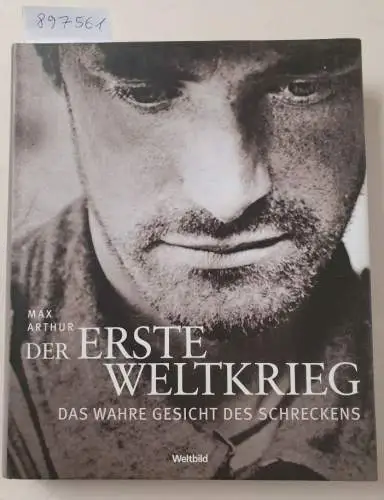 Arthur, Max: Der Erste Weltkrieg : Das wahre Gesicht des Schreckens. 