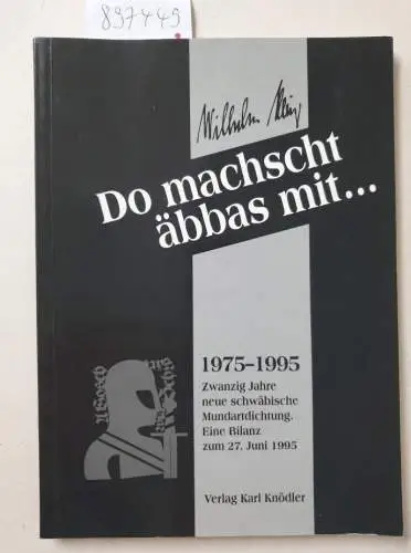 König, Wilhelm: Do machscht äbbas mit ... (signiertes Exemplar) : 1975 - 1995 ; zwanzig Jahre neue schwäbische Mundartdichtung ; eine Bilanz zum 27. Juni 1995... 