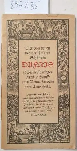 Holz, Arno: Vier von denen des berühmten Schäffers Dafnis sälbst verfärtigten Freß-/ Sauff- und Venus-Liedern 
 (Zum achtzigsten Geburtstag des Dichters Arno Holz 1929 den Mitgliedern der Gesellschaft der Bibliophilen Weimar gewidmet). 