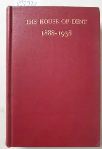 Dent, J.M. and H.R. Dent: The House of Dent, 1888-1938 : Being the Memoirs of J. M. Dent : with additional Chapters covering the activities during the last twelve years. 