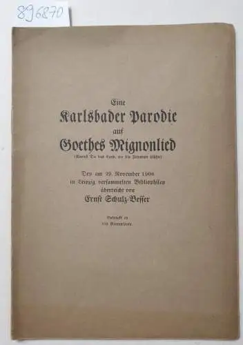 Schulz-Besser, Ernst: Eine Karlsbader Parodie auf Goethes Mignonlied (Kennst Du das  Land, wo die Zitronen blühn) 
 Den am 29. November 1908 in Leipzig versammelten Bibliophilen, überreicht von Ernst Schulz-Besser. 