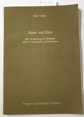 Fischer, Edith: Amor und Eros : eine Untersuchung d. Wortfeldes Liebe im Latein. u. Griech. 