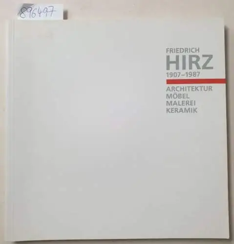 Hirz, Friedrich: Friedrich Hirz 1907-1987 :  Architektur, Möbel, Malerei, Keramik. 