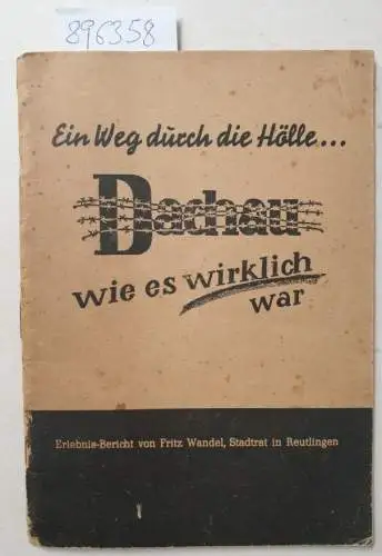 Wandel, Fritz: Ein Weg durch die Hölle... Dauchau, wie es wirklich war: Erlebnis-Bericht von Fritz Wandel, Stadtrat in Reutlingen. 