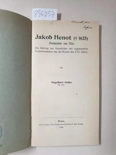 Goller, Engelbert: Jakob Henot ( 1625) Postmeister von Cöln : Ein Beitrag zur Geschichte der sogenannten Postreformation um die Wende des XVI. Jahrh. 
