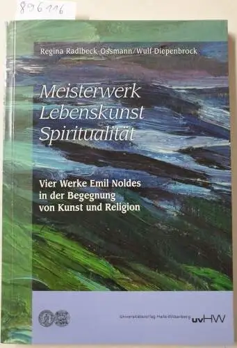 Radlbeck-Ossmann, Regina und Wulf Diepenbrock: Meisterwerk, Lebenskunst, Spiritualität : vier Werke Emil Noldes in der Begegnung von Kunst und Religion. 