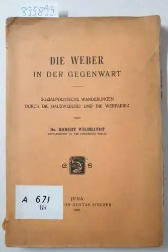 Wilbrandt, Robert: Die Weber in der Gegenwart. Sozialpolitische Wanderungen durch die Hausweberei und die Webfabrik. 