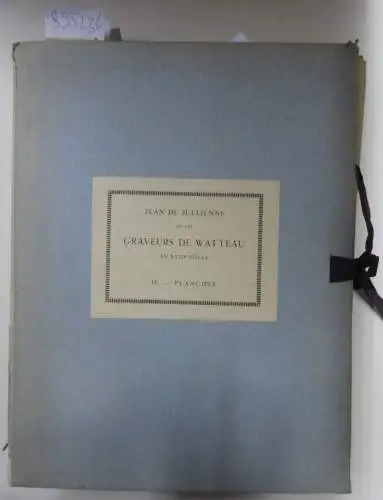 Dacier, Emile und Albert Vuaflart: Jean de Jullienne et les graveurs de Watteau au XVIIIe siècle. (Tome IV. - Planches) 
 (Publication de la Societe pour l'etude de la gravure francaise a` l'occasion du bi-centenaire de la mort de Watteau). 