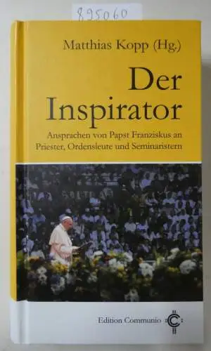 Matthias, Kopp: Der Inspirator: Ansprachen von Papst Franziskus an Priester, Ordensleute und Seminaristen (Edition Communio). 