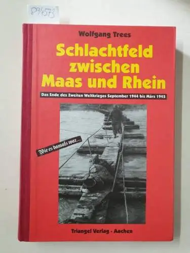 Trees, Wolfgang: Schlachtfeld zwischen Maas und Rhein: Das Ende des Zweiten Weltkrieges September 1944 bis März 1945. 