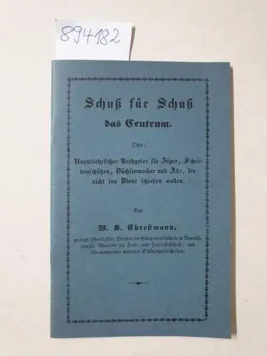 Chrestmann, W. K: Schuß für Schuß das Centrum. Oder: Unentberlicher Rathgeber für Jäger, Scheibenschützen, Büchsenmacher und Alle, die nicht ins Blaue schießen wollen. 