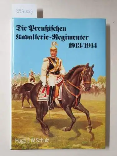 Schulz, Hugo F. W: Die Preußischen Kavallerie-Regimenter 1913/1914 - Nach dem Gesetz vom 3. Juli 1913. 