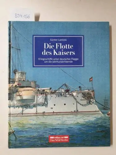 Lanitzki, Günter: Die Flotte des Kaisers. Kriegsschiffe unter deutscher Flagge um die Jahrhundertwende. 