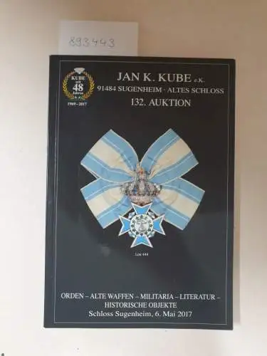 Kube, Jan K: 132. Auktion: Orden - alte Waffen - Militaria - Literatur - historische Objekte
 Schloss Sugenheim, 6. Mai 2017. 