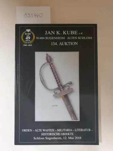 Kube, Jan K: 134. Auktion: Orden - alte Waffen - Militaria - Literatur - historische Objekte
 Schloss Sugenheim, 12. Mai 2018. 