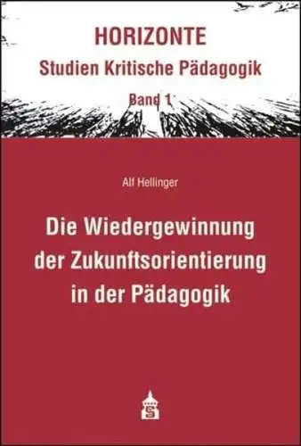 Alf, Hellinger: Die Wiedergewinnung der Zukunftsorientierung in der Pädagogik: Eine differenzierungstheoretische Revision des modernen Erziehungsbegriffes. ... (HORIZONTE: - Studien Kritische Pädagogik). 