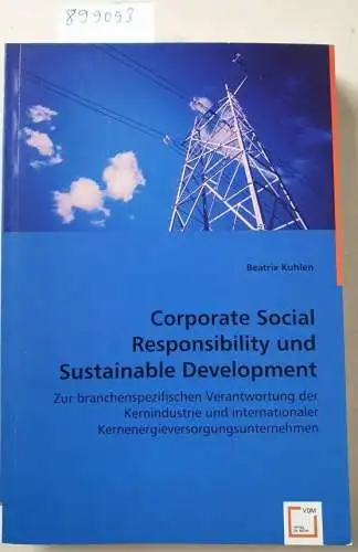 Kuhlen, Beatrix: Corporate Social Responsibility und Sustainable Development : Zur branchenspezifischen Verantwortung der Kernindustrie und internationaler Kernenergieversorgungsunternehmen. 