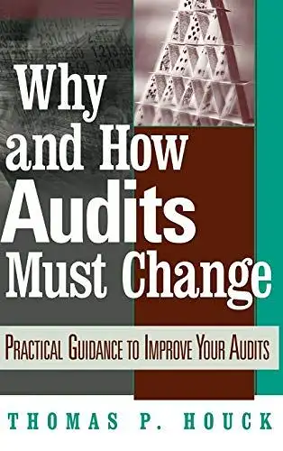 Houck, Thomas P: Why and How Audits Must Change: Practical Guidance to Improve Your Audits. 