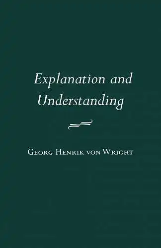Wright, G. H. von: Explanation and Understanding (Cornell Classics in Philosophy). 