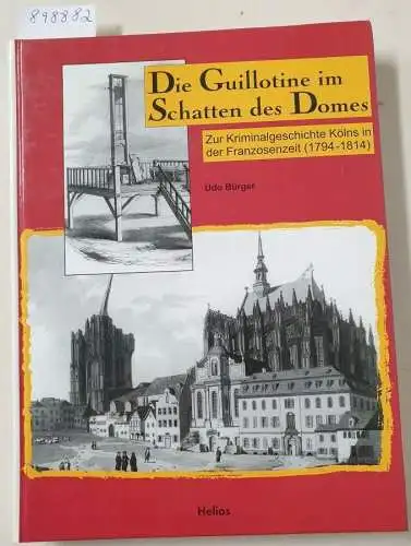 Bürger, Udo: Die Guillotine im Schatten des Domes : Zur Kriminalgeschichte Kölns in der Franzosenzeit (1794-1814). 