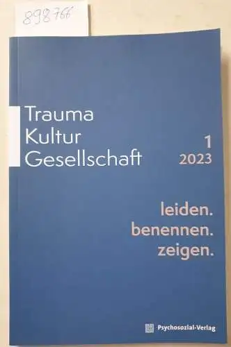 Görling, Reinhold, Christian Gudehus und Andreas Hamburger: Trauma Kultur Gesellschaft 1/2023 : leiden. benennen. zeigen. Jahrgang 2023, Heft 1. 